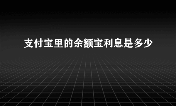 支付宝里的余额宝利息是多少