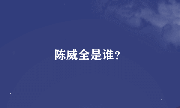 陈威全是谁？