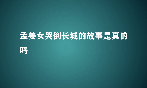 孟姜女哭倒长城的故事是真的吗