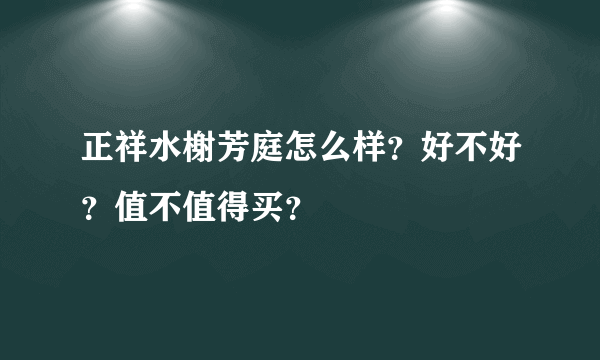 正祥水榭芳庭怎么样？好不好？值不值得买？