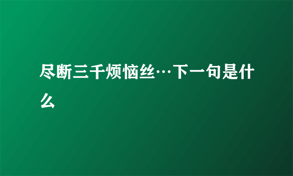 尽断三千烦恼丝…下一句是什么