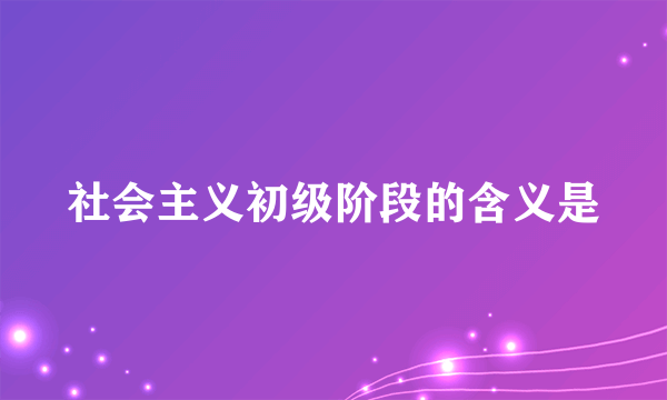 社会主义初级阶段的含义是