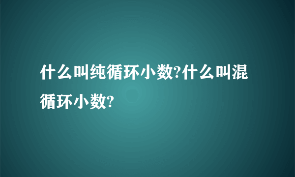 什么叫纯循环小数?什么叫混循环小数?