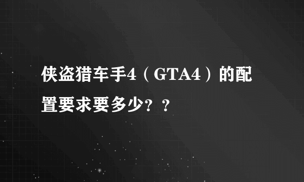 侠盗猎车手4（GTA4）的配置要求要多少？？