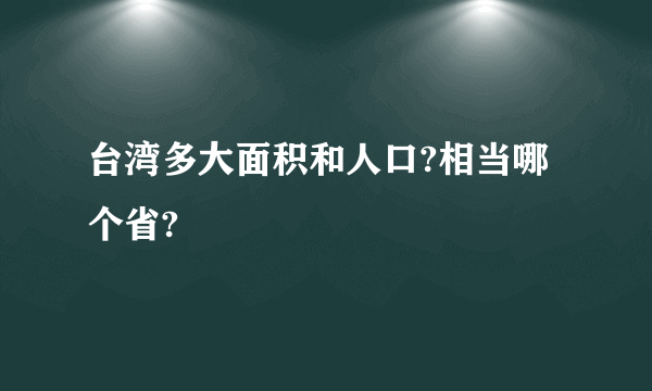 台湾多大面积和人口?相当哪个省?