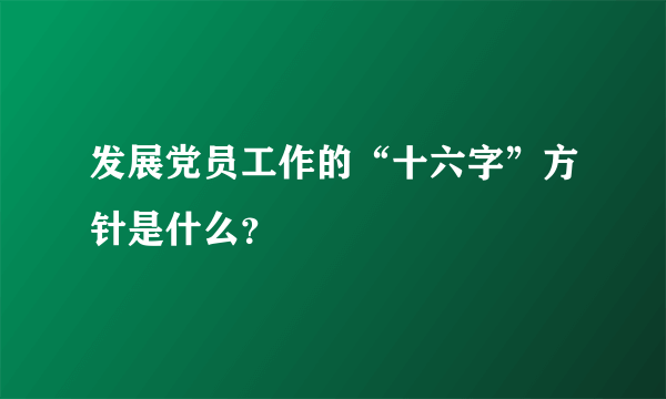 发展党员工作的“十六字”方针是什么？