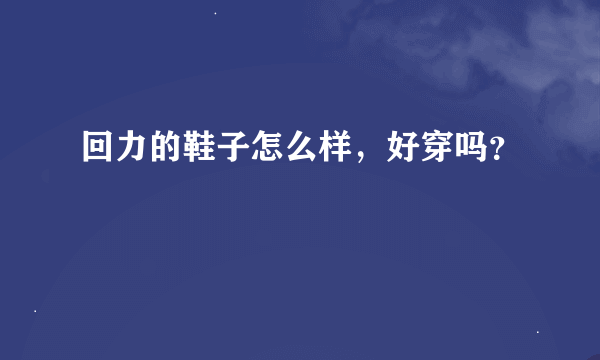 回力的鞋子怎么样，好穿吗？