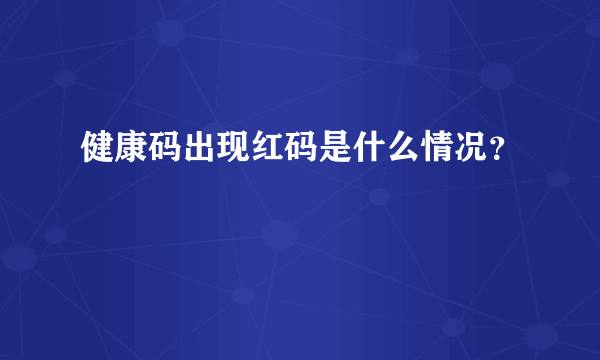 健康码出现红码是什么情况？