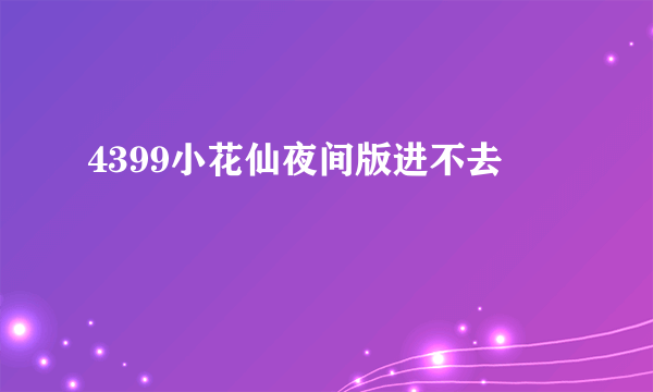 4399小花仙夜间版进不去