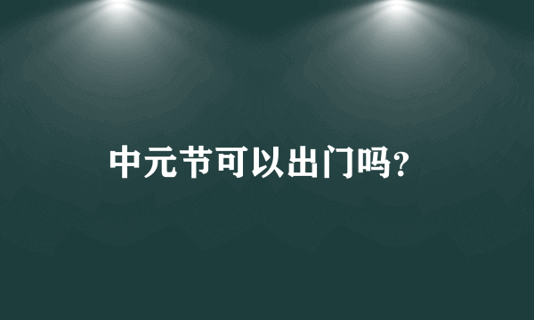 中元节可以出门吗？