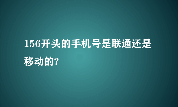 156开头的手机号是联通还是移动的?