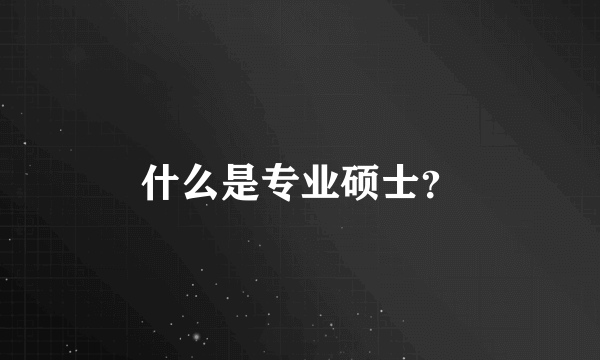 什么是专业硕士？