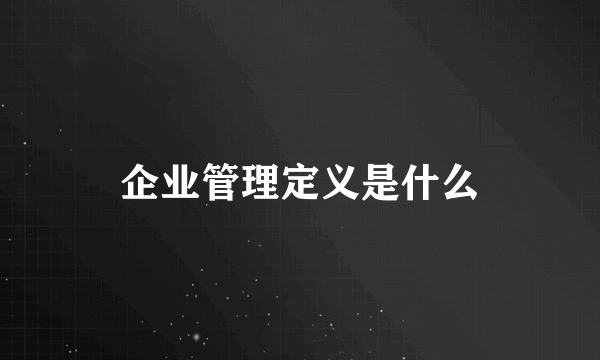 企业管理定义是什么