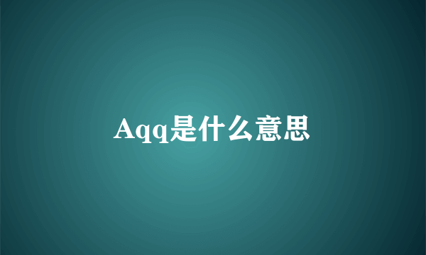 Aqq是什么意思