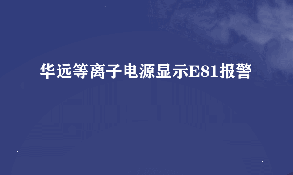 华远等离子电源显示E81报警