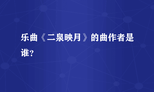 乐曲《二泉映月》的曲作者是谁？