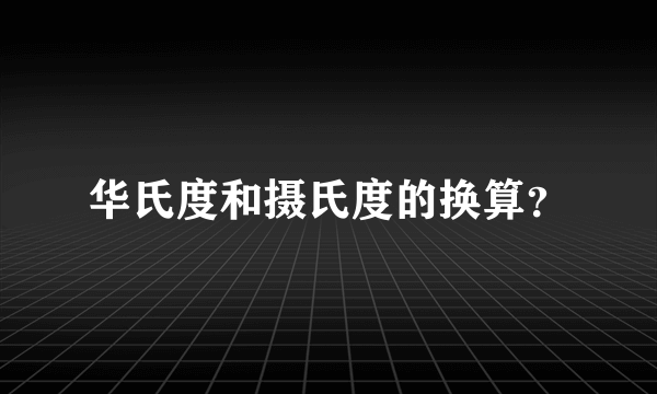 华氏度和摄氏度的换算？