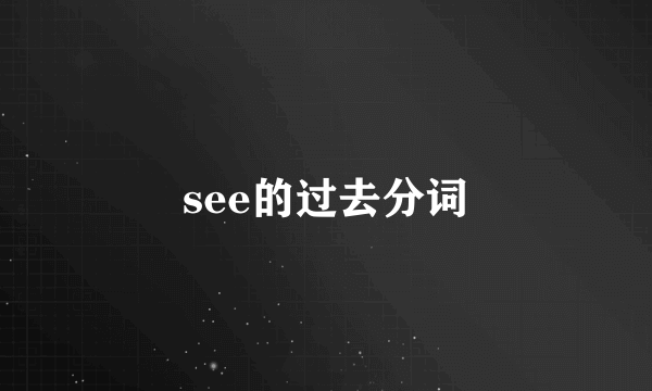 see的过去分词