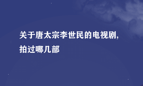 关于唐太宗李世民的电视剧,拍过哪几部