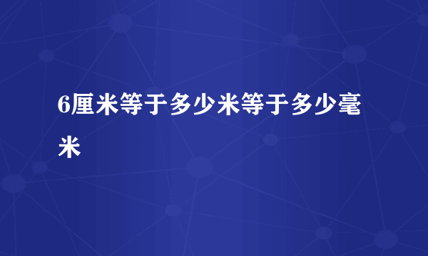 6厘米等于多少米等于多少毫米