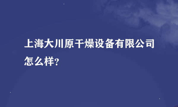 上海大川原干燥设备有限公司怎么样？