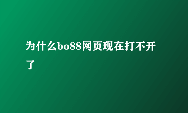 为什么bo88网页现在打不开了