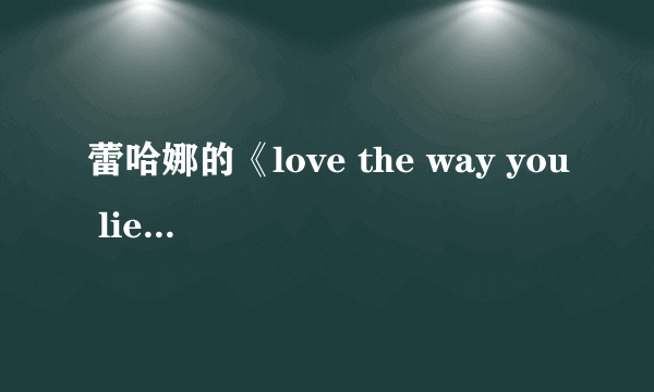 蕾哈娜的《love the way you lie》中英文歌词