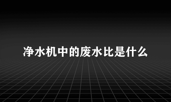 净水机中的废水比是什么