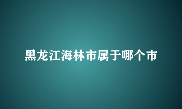 黑龙江海林市属于哪个市