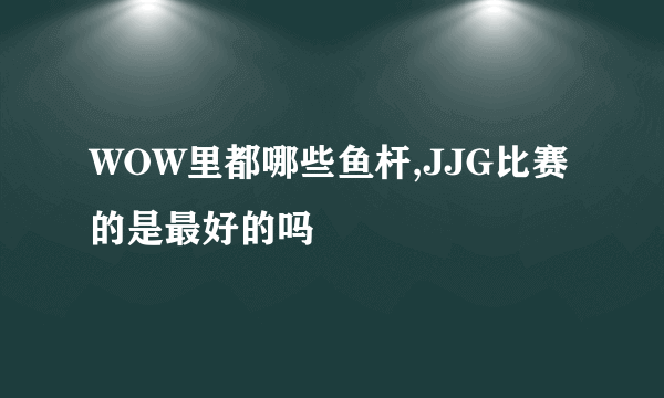 WOW里都哪些鱼杆,JJG比赛的是最好的吗