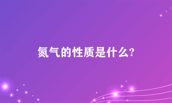 氮气的性质是什么?