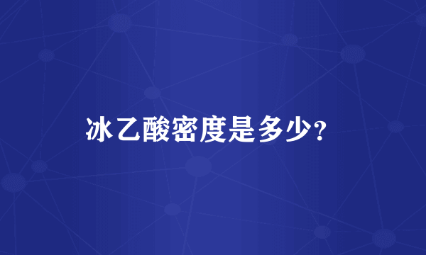 冰乙酸密度是多少？