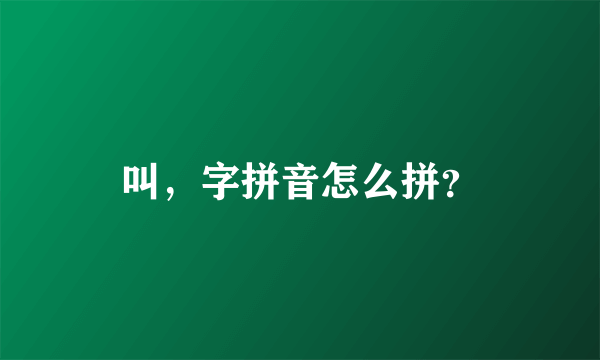 叫，字拼音怎么拼？