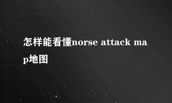 怎样能看懂norse attack map地图