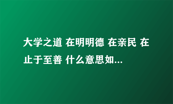 大学之道 在明明德 在亲民 在止于至善 什么意思如何解释？