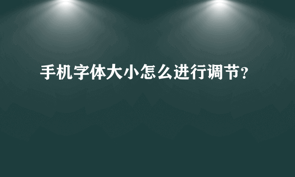 手机字体大小怎么进行调节？