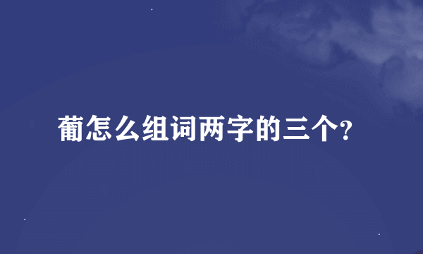 葡怎么组词两字的三个？