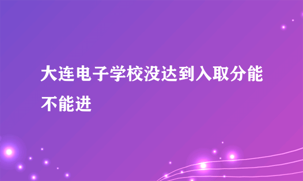 大连电子学校没达到入取分能不能进