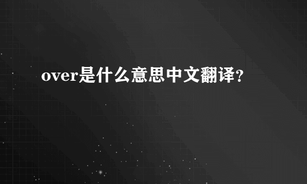 over是什么意思中文翻译？