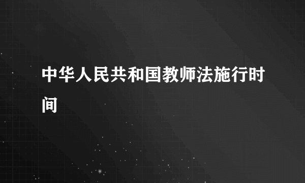 中华人民共和国教师法施行时间