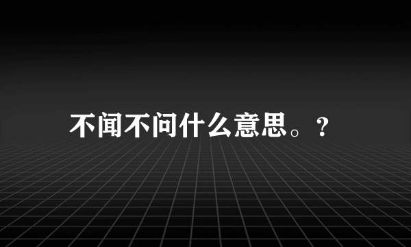 不闻不问什么意思。？