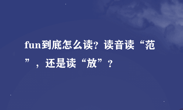 fun到底怎么读？读音读“范”，还是读“放”？