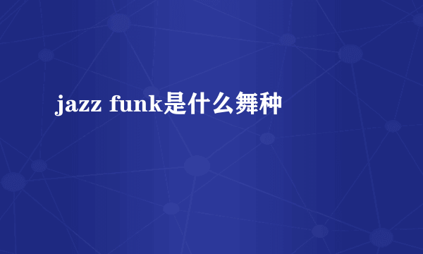 jazz funk是什么舞种