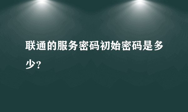 联通的服务密码初始密码是多少？