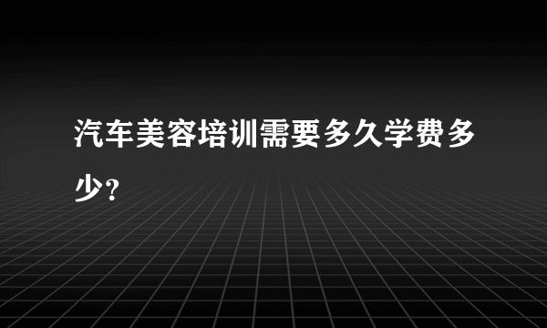 汽车美容培训需要多久学费多少？