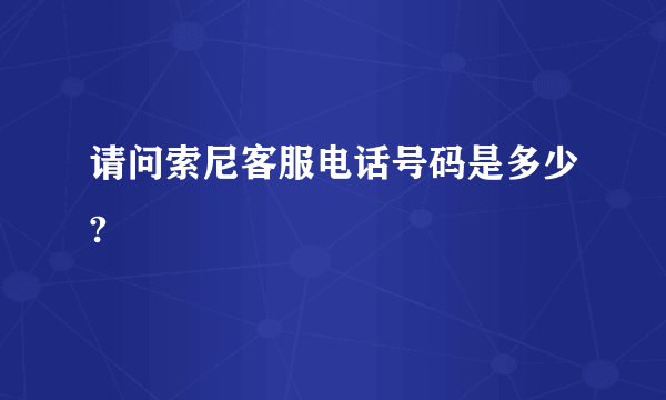 请问索尼客服电话号码是多少?