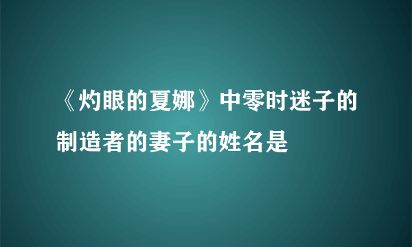 《灼眼的夏娜》中零时迷子的制造者的妻子的姓名是