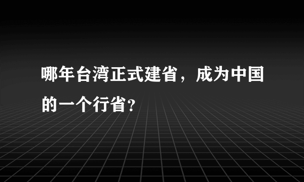 哪年台湾正式建省，成为中国的一个行省？