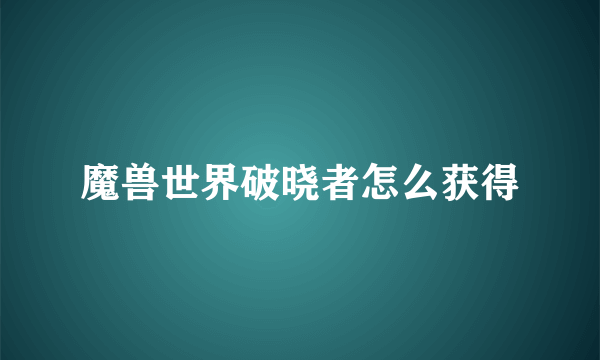 魔兽世界破晓者怎么获得