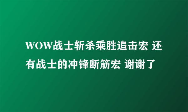 WOW战士斩杀乘胜追击宏 还有战士的冲锋断筋宏 谢谢了